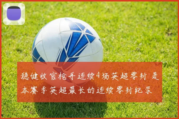 稳健收官枪手连续4场英超零封 是本赛季英超最长的连续零封纪录